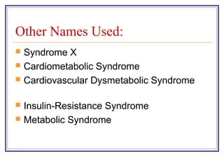 Other Names Used:
   Syndrome X
   Cardiometabolic Syndrome
   Cardiovascular Dysmetabolic Syndrome

   Insulin-Resistance Syndrome
   Metabolic Syndrome
 