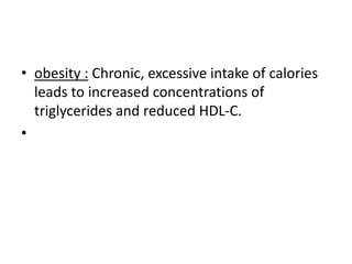 • obesity : Chronic, excessive intake of calories
leads to increased concentrations of
triglycerides and reduced HDL-C.
•
 