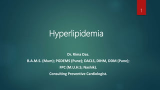 Hyperlipidemia
Dr. Rima Das.
B.A.M.S. (Mum); PGDEMS (Pune); DACLS, DIHM, DDM (Pune);
FPC (M.U.H.S; Nashik).
Consulting Preventive Cardiologist.
1
 