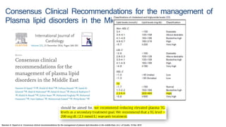 Consensus Clinical Recommendations for the management of
Plasma lipid disorders in the Middle East
Nasreen A. Sayed et al. Consensus clinical recommendations for the management of plasma lipid disorders in the middle East, int J. of Cardio, 15 Dec 2015
 