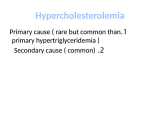 Hypercholesterolemia
1
.
Primary cause ( rare but common than
primary hypertriglyceridemia )
2
.
Secondary cause ( common)
 