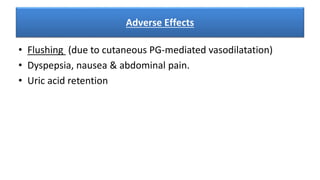 Adverse Effects
• Flushing (due to cutaneous PG-mediated vasodilatation)
• Dyspepsia, nausea & abdominal pain.
• Uric acid retention
 