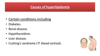 Causes of hyperlipidemia
• Certain conditions including
• Diabetes.
• Renal disease.
• Hypothyroidism.
• Liver disease.
• Cushing's syndrome (↑ blood cortisol).
 