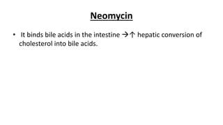 Neomycin
• It binds bile acids in the intestine ↑ hepatic conversion of
cholesterol into bile acids.
 