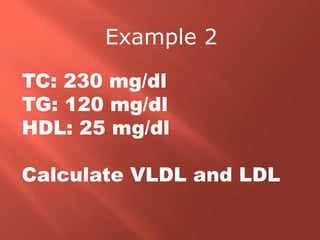 TC: 230 mg/dl
TG: 120 mg/dl
HDL: 25 mg/dl
Calculate VLDL and LDL
Example 2
 