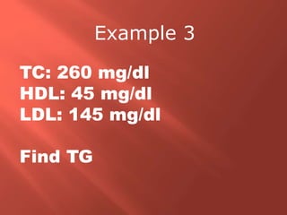 TC: 260 mg/dl
HDL: 45 mg/dl
LDL: 145 mg/dl
Find TG
Example 3
 