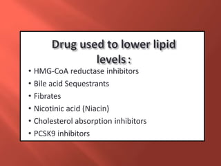 • HMG-CoA reductase inhibitors
• Bile acid Sequestrants
• Fibrates
• Nicotinic acid (Niacin)
• Cholesterol absorption inhibitors
• PCSK9 inhibitors
 