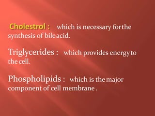 which is necessary forthe
synthesis of bileacid.
which provides energytoTriglycerides :
thecell.
Phospholipids : which is themajor
component of cell membrane.
 