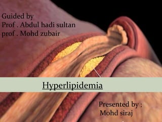 Hyperlipidemia
Presented by ;
Mohd siraj
Guided by
Prof . Abdul hadi sultan
prof . Mohd zubair
 
