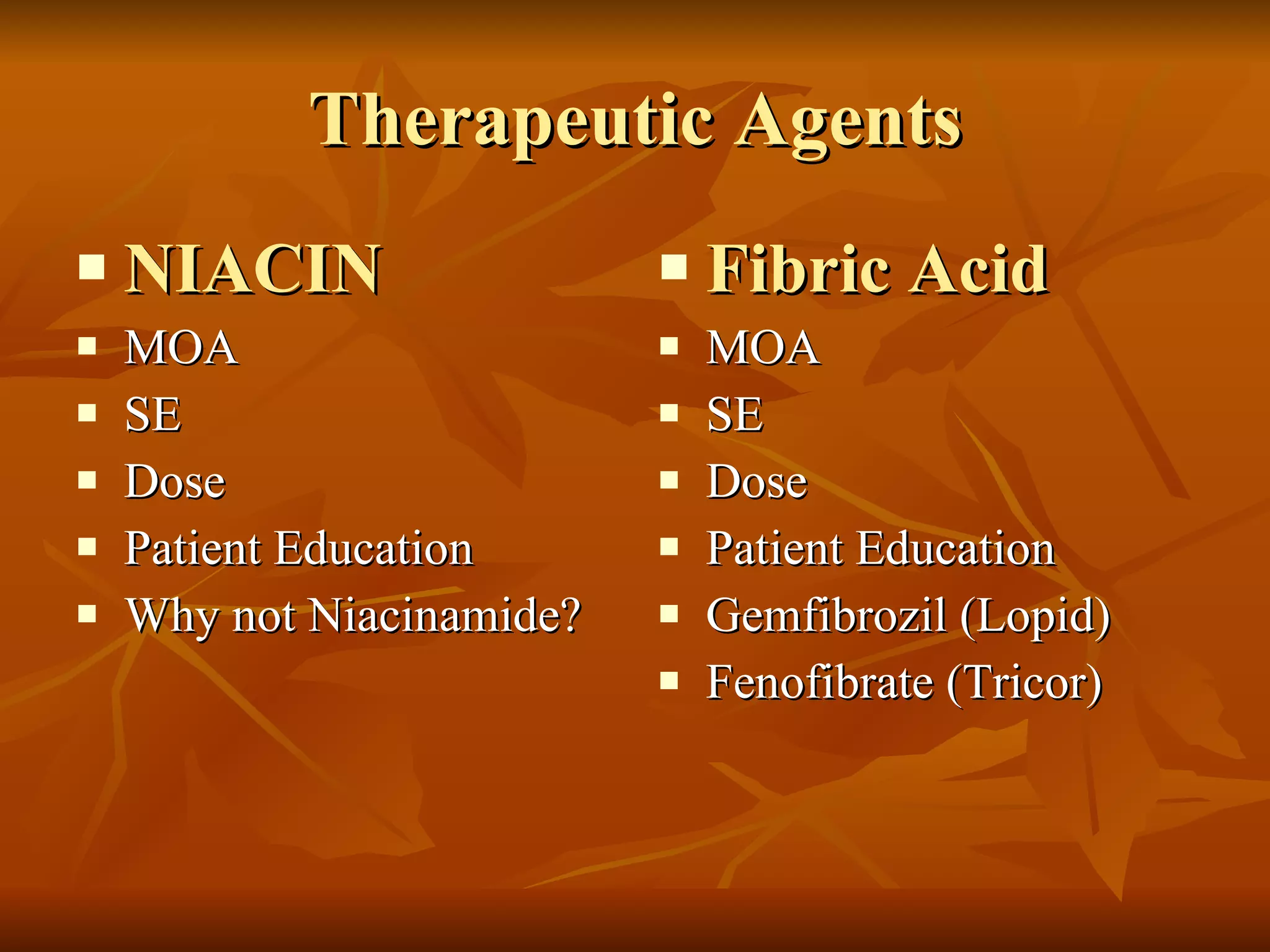 Therapeutic Agents NIACIN MOA SE Dose Patient Education Why not Niacinamide? Fibric Acid MOA SE Dose Patient Education Gemfibrozil (Lopid) Fenofibrate (Tricor) 