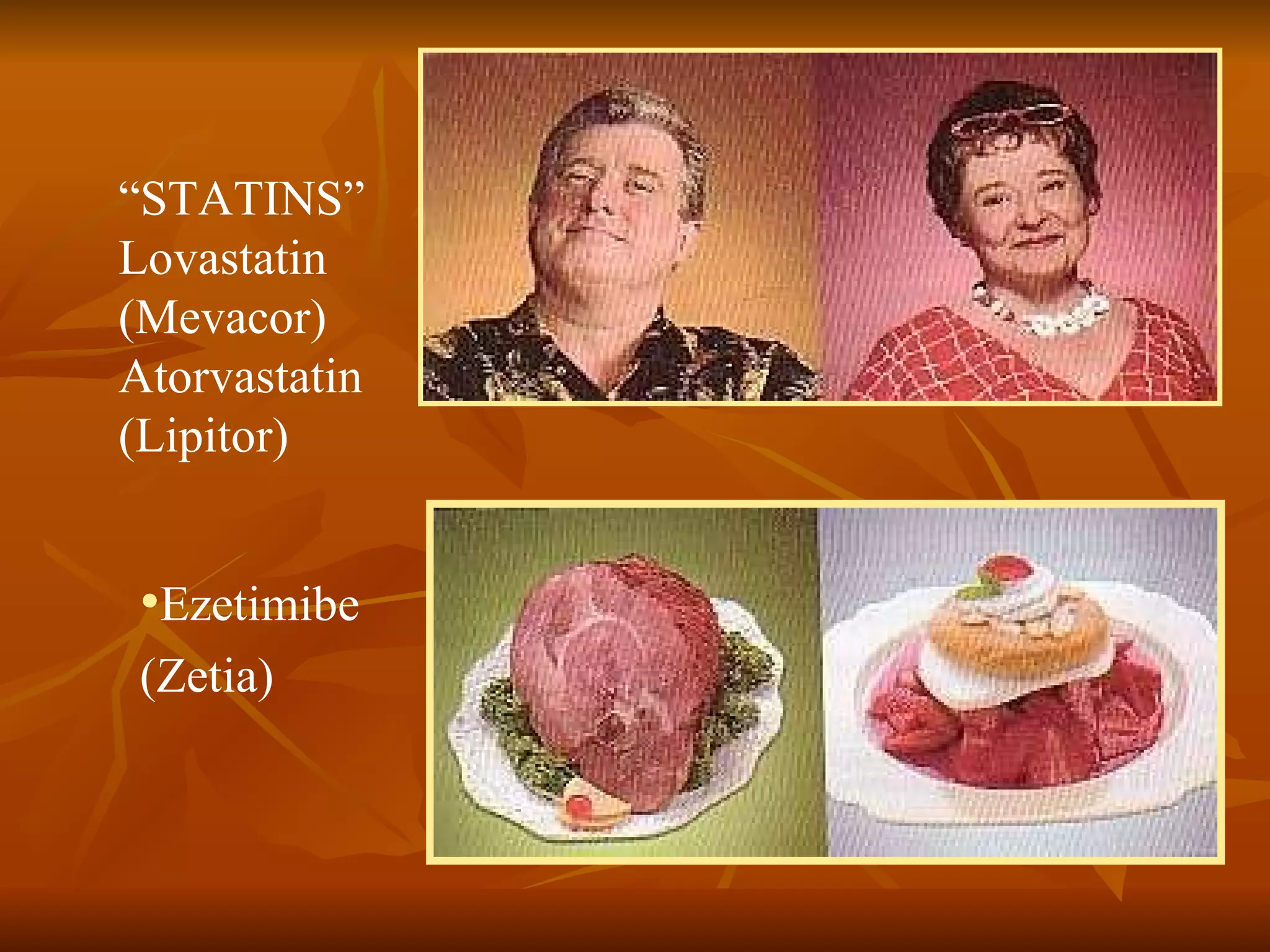 “ STATINS” Lovastatin  (Mevacor) Atorvastatin  (Lipitor) Ezetimibe (Zetia) 