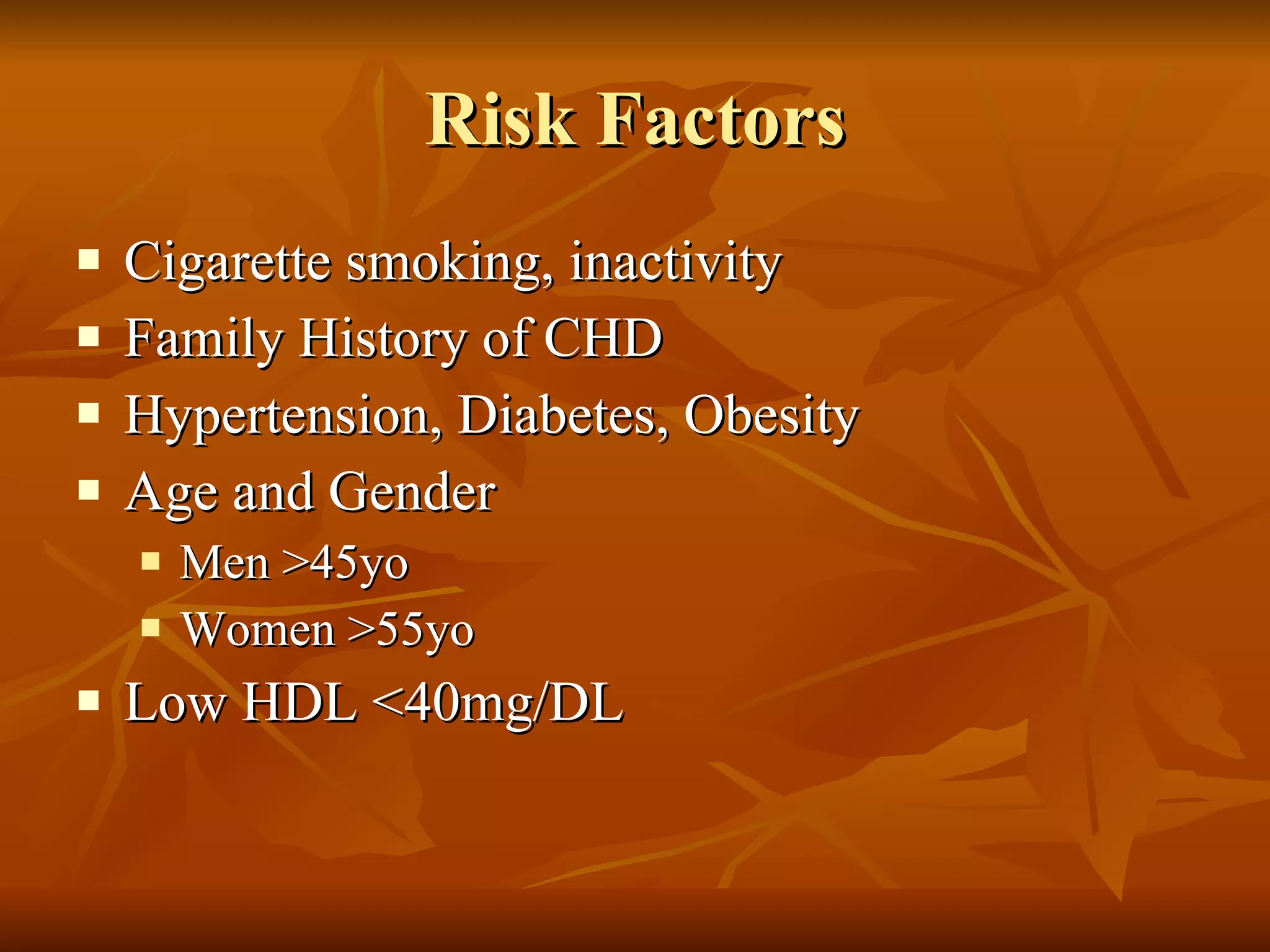 Risk Factors Cigarette smoking, inactivity Family History of CHD Hypertension, Diabetes, Obesity Age and Gender Men >45yo Women >55yo Low HDL <40mg/DL 