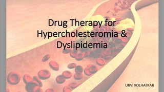 Drug Therapy for
Hypercholesteromia &
Dyslipidemia
URVI KOLHATKAR
 