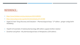 REFERENCE :
 https://www.hindawi.com/journals/ecam/2015/328545/
 https://www.ahajournals.org/doi/10.1161/atvbaha.107.147280
 Vogel H.G hard “Drug Discovery and Evaluation – Pharmacological Assay “ 2nd edition , spinger–verlag berlin
Heidelberg
 Tripathi K.D essentials of medical pharmacology (8th edition ) jaypee brothers medical .
 Goodman and gilman : the pharmacological basis of therapeutics (12th edition) .
 