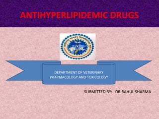 ANTIHYPERLIPIDEMIC DRUGS
SUBMITTED BY: DR.RAHUL SHARMA
DEPARTMENT OF VETERINARY
PHARMACOLOGY AND TOXICOLOGY
 