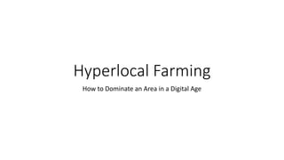 Hyperlocal Farming
How to Dominate an Area in a Digital Age
 