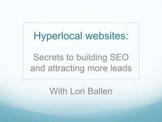 Hyperlocal websites:
Secrets to building SEO
and attracting more leads
With Lori Ballen

 