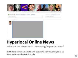 Hyperlocal Online News
Where is the Diversity in Ownership/Representation?
Dr. Michelle Ferrier, School of Communications, Elon University, Elon, NC
@mediaghosts; mferrier@elon.edu
 