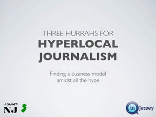 THREE HURRAHS FOR
HYPERLOCAL
JOURNALISM
 Finding a business model
    amidst all the hype
 