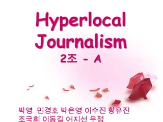 HyperlocalJournalism2조- A 박영 민경호 박은영 이수진 황유진  조국희 이동길 어지선 우정 
