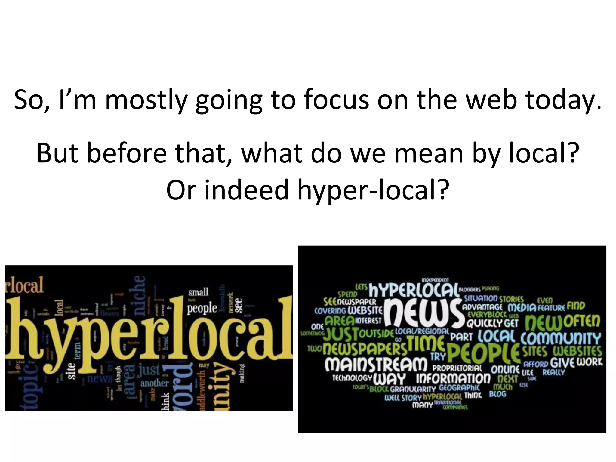 So, I’m mostly going to focus on the web today. But before that, what do we mean by local?Or indeed hyper-local?