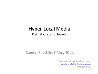 Hyper-Local MediaDefinitions and Trends Damian Radcliffe, 8th July 2011 Comments and feedback welcome: damian.radcliffe@ofcom.org.uk @mrdamian76   