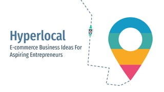Hyperlocal
E-commerce Business Ideas For
Aspiring Entrepreneurs
 