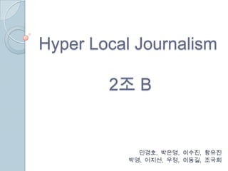 Hyper Local Journalism  2조 B 민경호,  박은영,  이수진,  황유진 박영,  어지선,  우정,  이동길,  조국희 