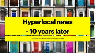Hyperlocal news
- 10 years later
Is hyperlocal news still a sustainable opportunity beyond 2022?
 