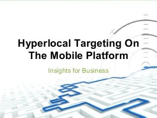 Hyperlocal Targeting On
The Mobile Platform
Insights for Business
 