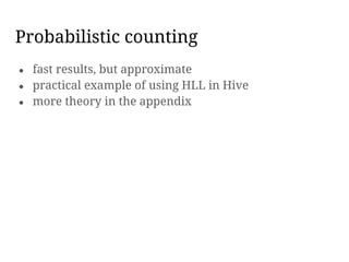 Probabilistic counting
● fast results, but approximate
● practical example of using HLL in Hive
● more theory in the appendix
 