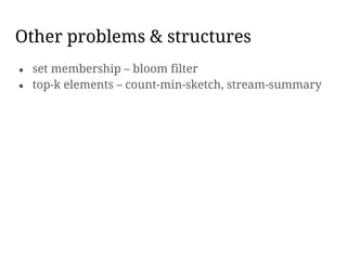 Other problems & structures
● set membership – bloom filter
● top-k elements – count-min-sketch, stream-summary
 