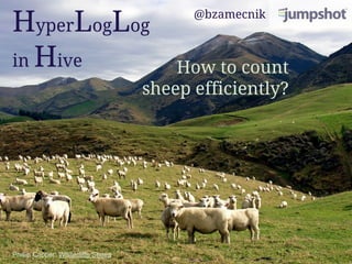 HyperLogLog
in Hive How to count
sheep efficiently?
Phillip Capper: Whitecliffs Sheep
@bzamecnik
 