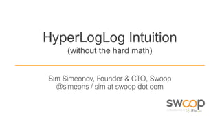 HyperLogLog Intuition
(without the hard math)
Sim Simeonov, Founder & CTO, Swoop
@simeons / sim at swoop dot com
 