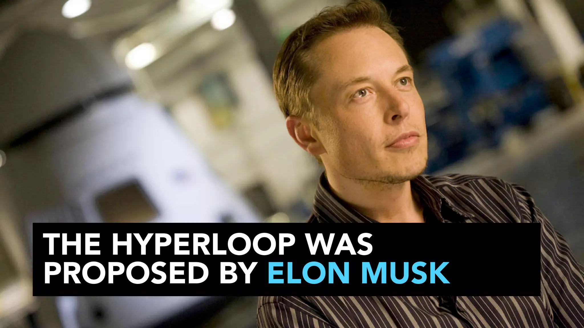 THE HYPERLOOP WAS
PROPOSED BY ELON MUSK

 
