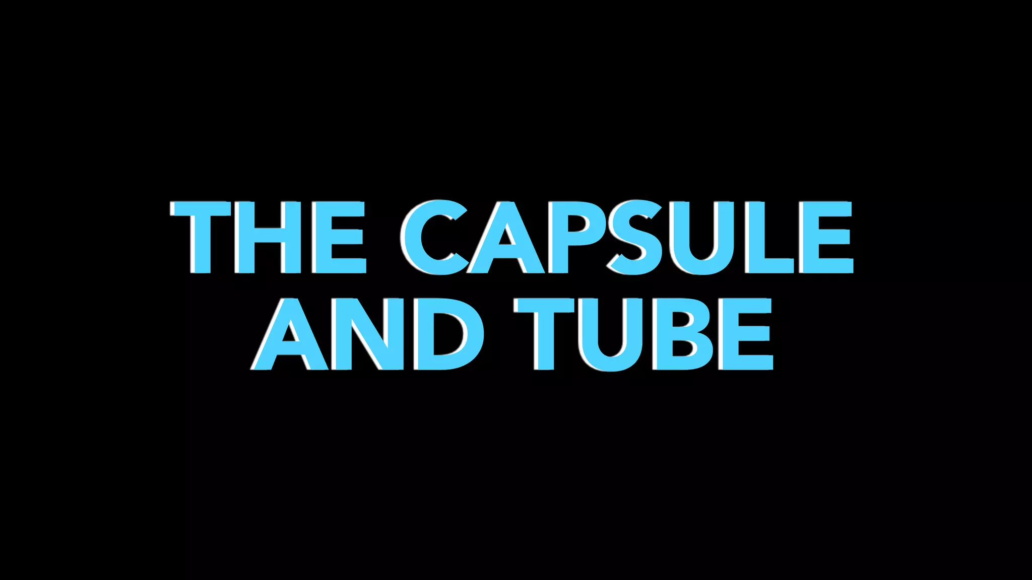 THE CAPSULE
AND TUBE

 