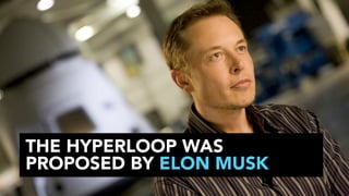 THE HYPERLOOP WAS
PROPOSED BY ELON MUSK

 