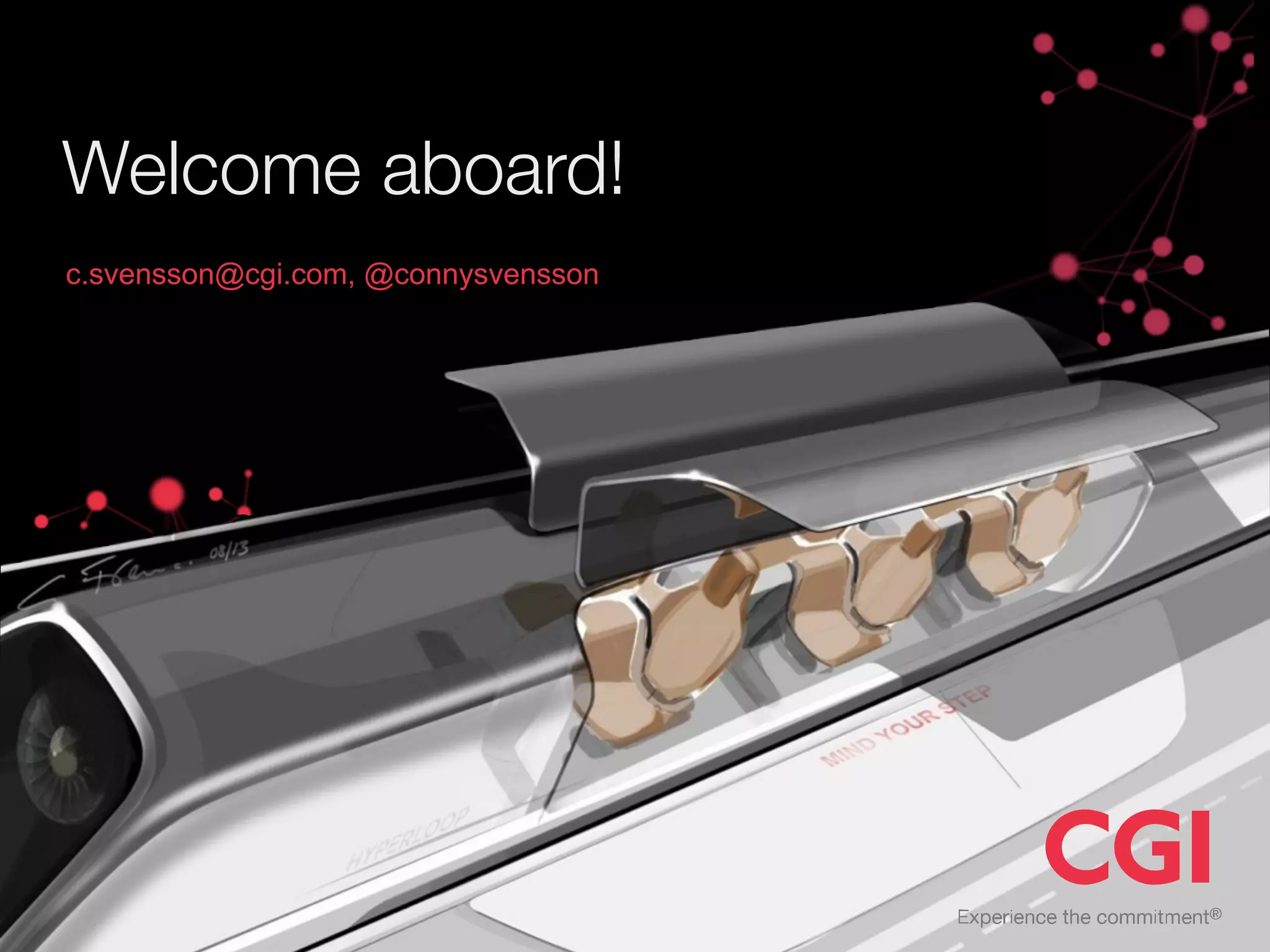 Welcome aboard!
c.svensson@cgi.com, @connysvensson
 