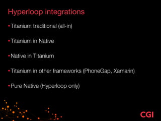 Hyperloop integrations
•Titanium traditional (all-in) 
•Titanium in Native 
•Native in Titanium 
•Titanium in other frameworks (PhoneGap, Xamarin) 
•Pure Native (Hyperloop only)
 