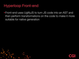 Hyperloop Front-end
•Front-end uses UglifyJS to turn JS code into an AST and
then perform transformations on the code to make it more
suitable for native generation
 