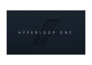 Transportation networks are not keeping up. 
It’s time for a new mode of transportation 
that eliminates the barriers of distance 
and time in an on‐demand, connected, 
autonomous ecosystem.
H Y P E R L O O P   O N E
I N T R O D U C I N G
 