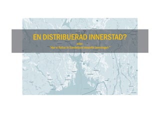 EN DISTRIBUERAD INNERSTAD?
eller:
”Hur vi flyttar in Sandefjord innanför bomringen ”
 
