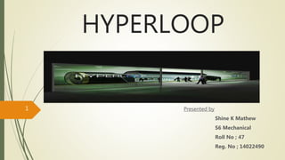 HYPERLOOP
Presented by
Shine K Mathew
S6 Mechanical
Roll No ; 47
Reg. No ; 14022490
1
 