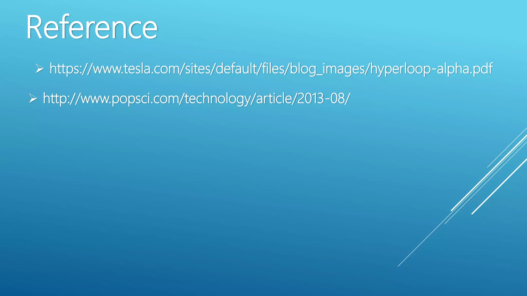 Reference
 https://www.tesla.com/sites/default/files/blog_images/hyperloop-alpha.pdf
 http://www.popsci.com/technology/article/2013-08/
 