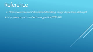Reference
 https://www.tesla.com/sites/default/files/blog_images/hyperloop-alpha.pdf
 http://www.popsci.com/technology/article/2013-08/
 