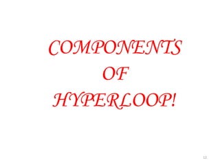 COMPONENTS
OF
HYPERLOOP!
12
 