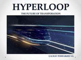 HYPERLOOPTHE FUTURE OF TRANSPORATION
GAURAV PODDAR(8EC12)
 