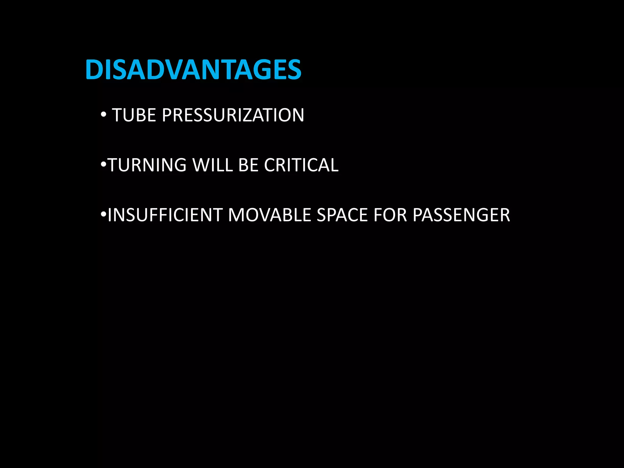 DISADVANTAGES
• TUBE PRESSURIZATION
•TURNING WILL BE CRITICAL
•INSUFFICIENT MOVABLE SPACE FOR PASSENGER
 