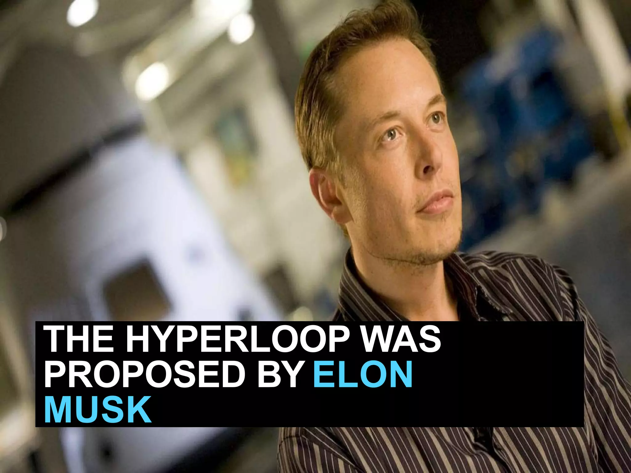THE HYPERLOOP WAS
PROPOSED BY ELON
MUSK
 