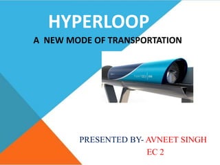 HYPERLOOP
A NEW MODE OF TRANSPORTATION
PRESENTED BY- AVNEET SINGH
EC 2
 